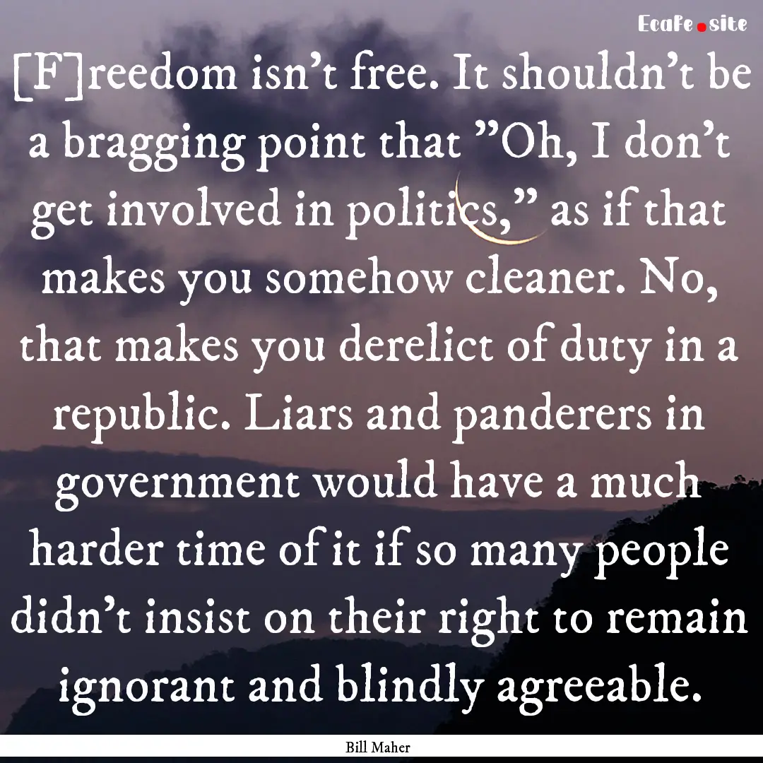 [F]reedom isn't free. It shouldn't be a bragging.... : Quote by Bill Maher