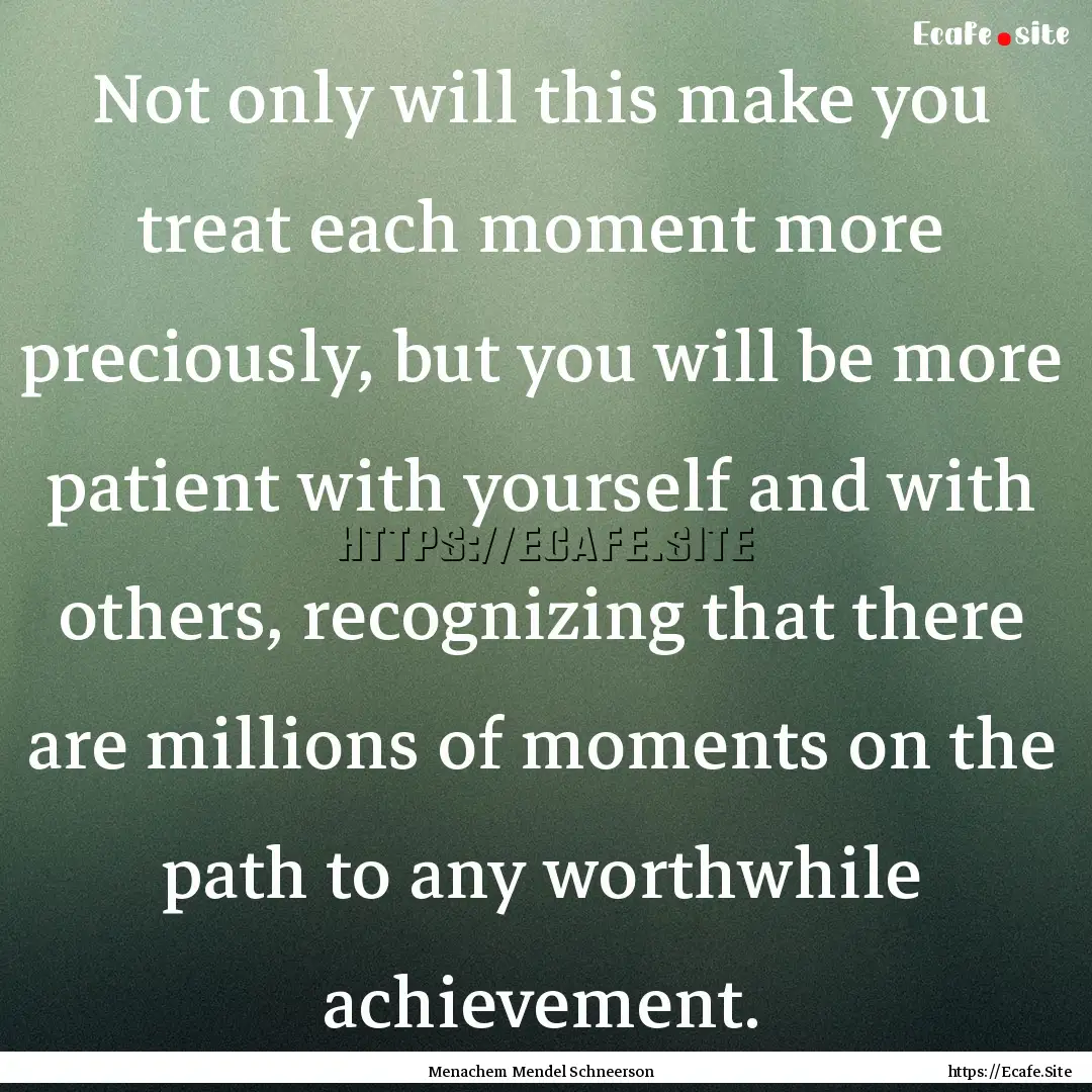 Not only will this make you treat each moment.... : Quote by Menachem Mendel Schneerson