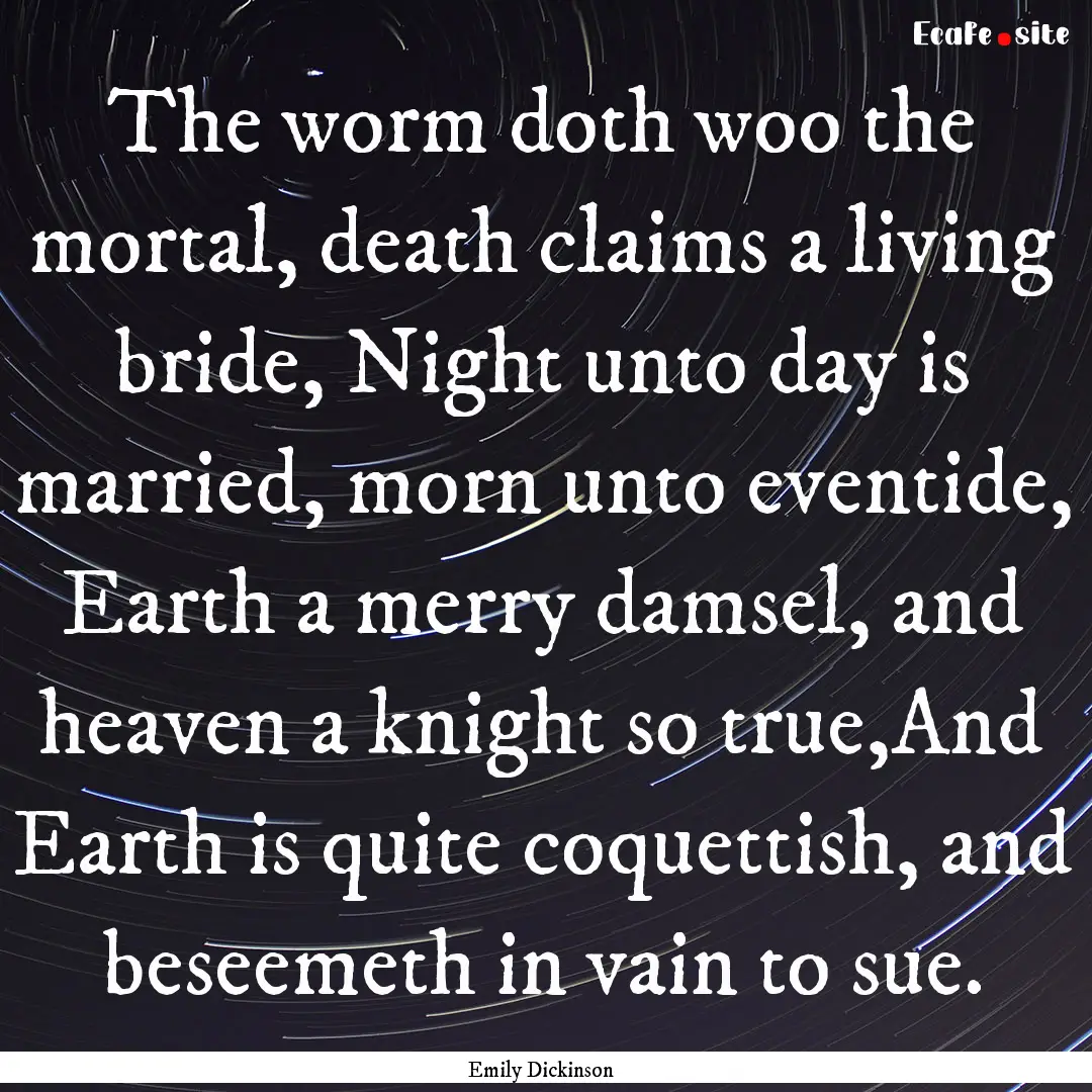 The worm doth woo the mortal, death claims.... : Quote by Emily Dickinson