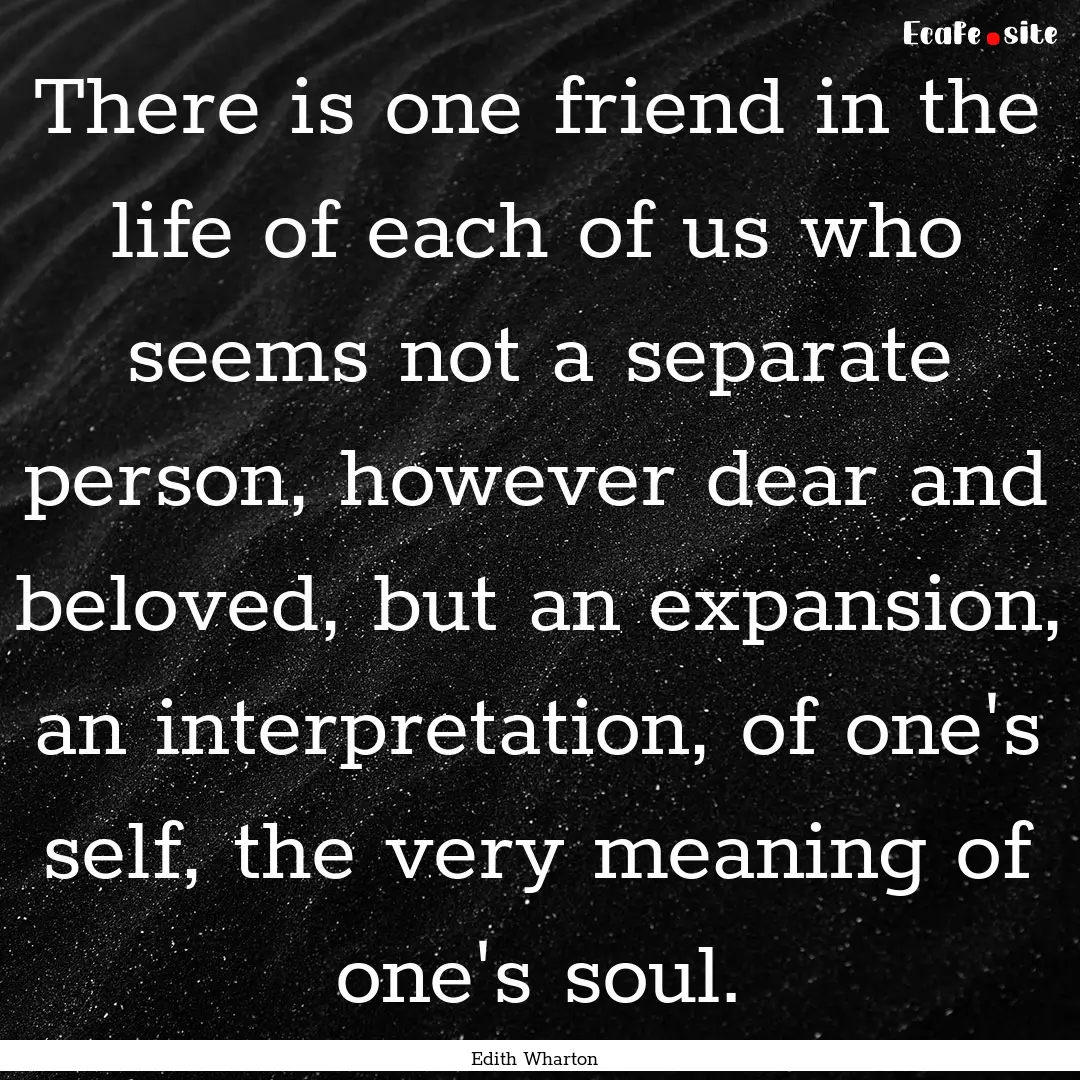 There is one friend in the life of each of.... : Quote by Edith Wharton