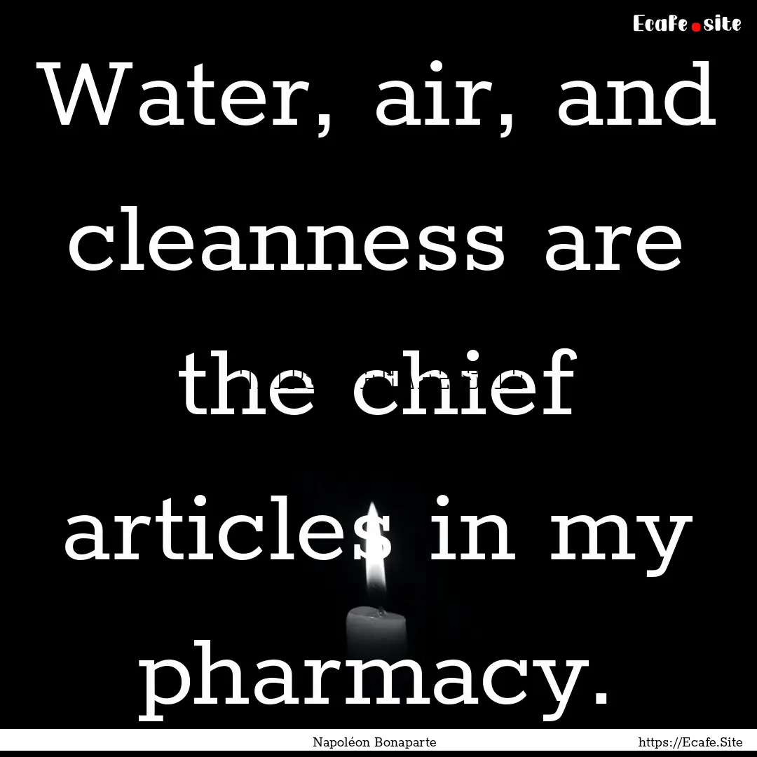 Water, air, and cleanness are the chief articles.... : Quote by Napoléon Bonaparte