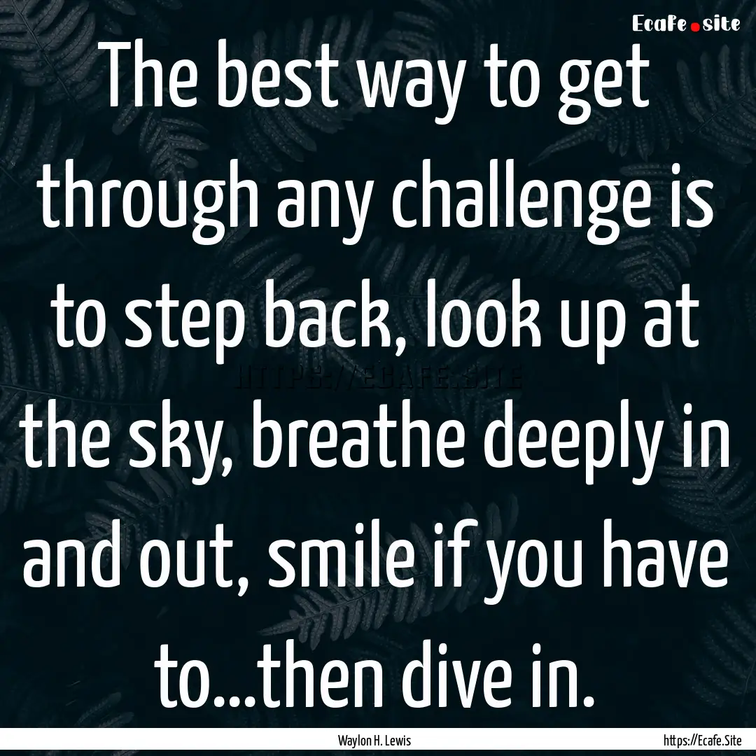 The best way to get through any challenge.... : Quote by Waylon H. Lewis