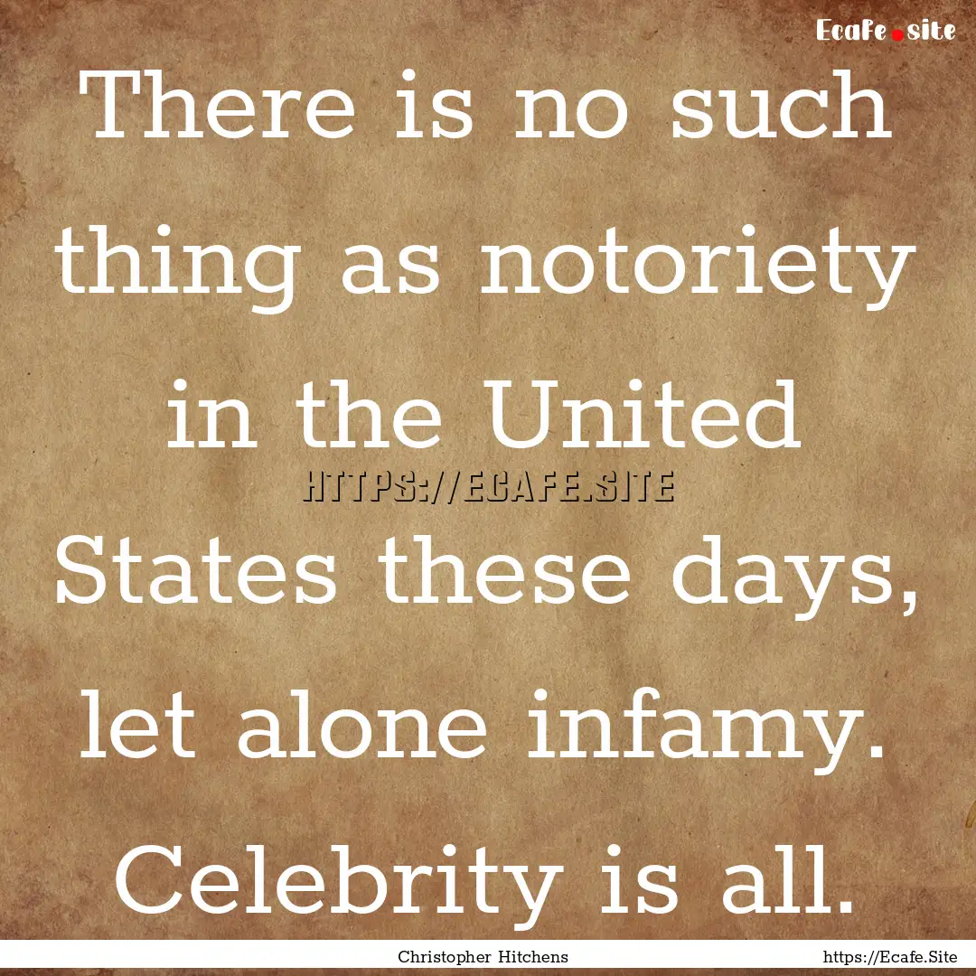 There is no such thing as notoriety in the.... : Quote by Christopher Hitchens