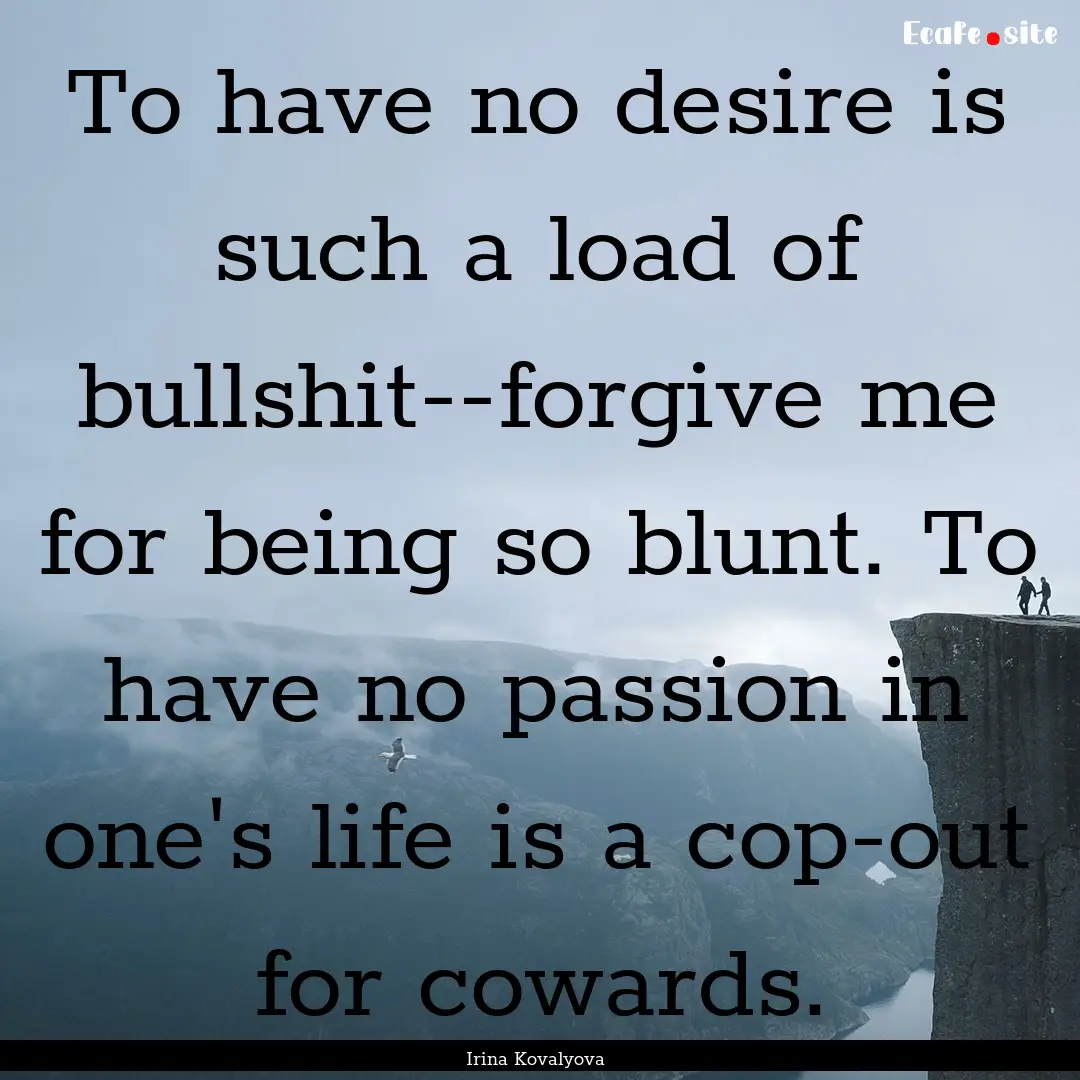 To have no desire is such a load of bullshit--forgive.... : Quote by Irina Kovalyova