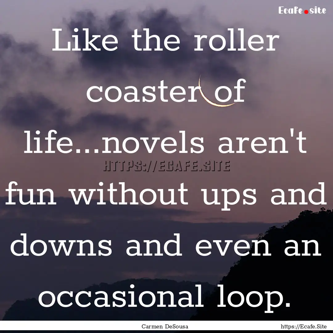 Like the roller coaster of life...novels.... : Quote by Carmen DeSousa