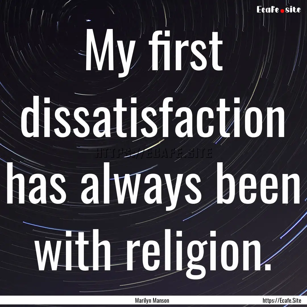 My first dissatisfaction has always been.... : Quote by Marilyn Manson