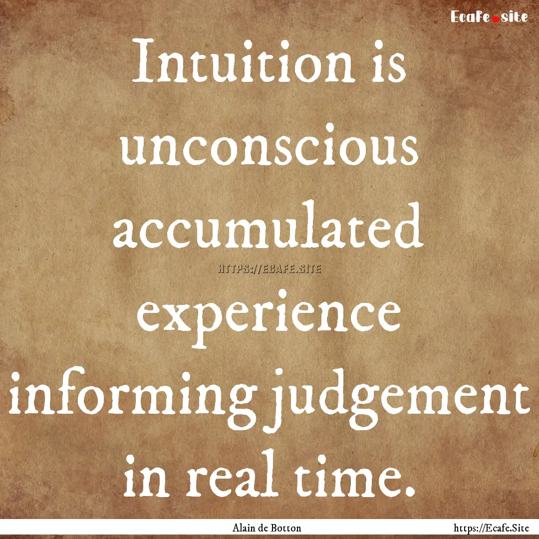 Intuition is unconscious accumulated experience.... : Quote by Alain de Botton