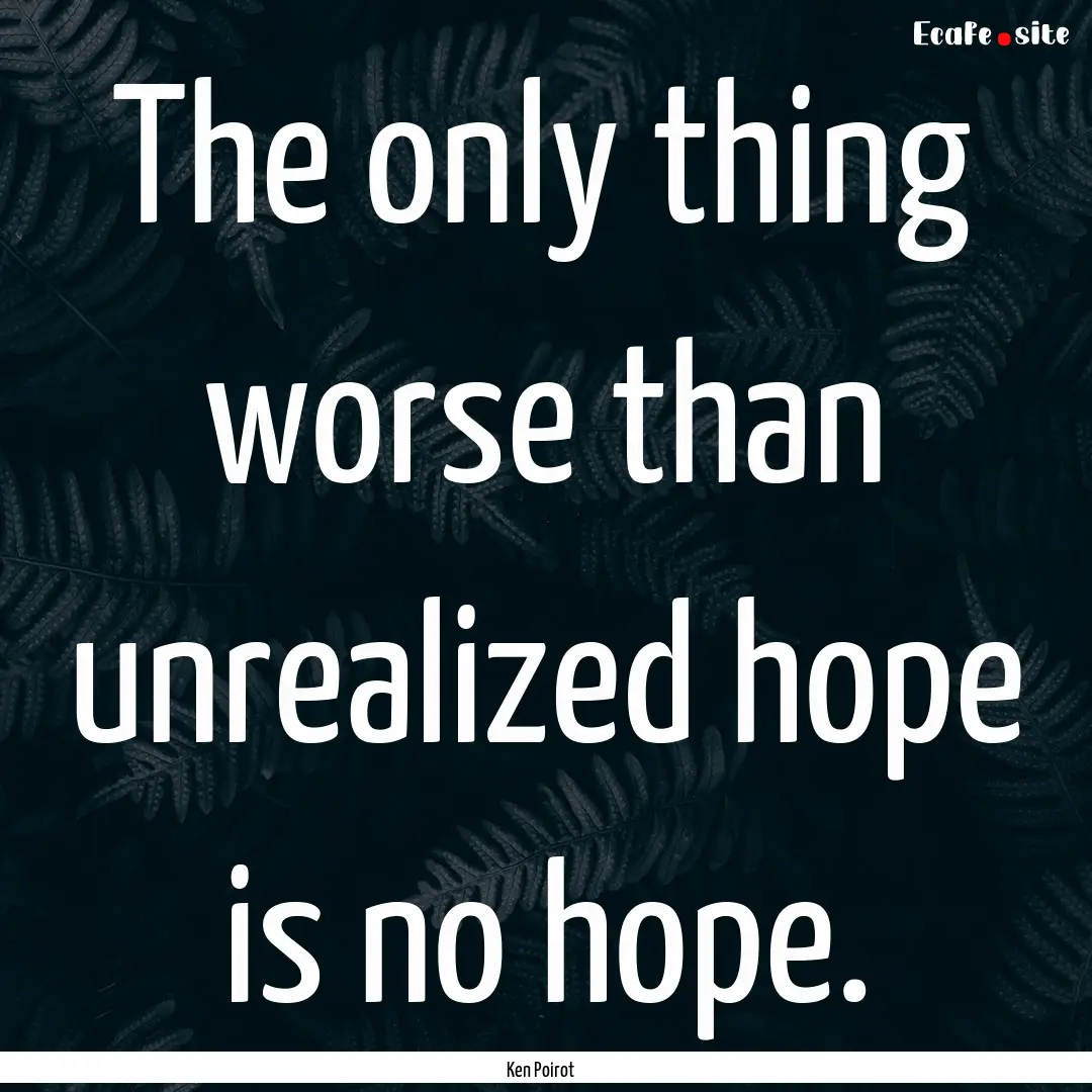 The only thing worse than unrealized hope.... : Quote by Ken Poirot