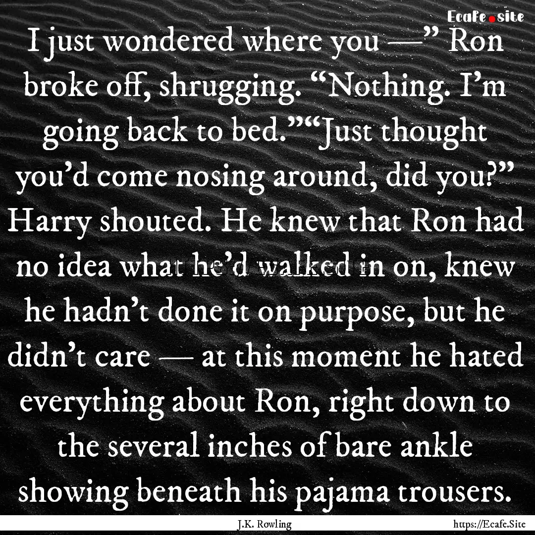 I just wondered where you —” Ron broke.... : Quote by J.K. Rowling