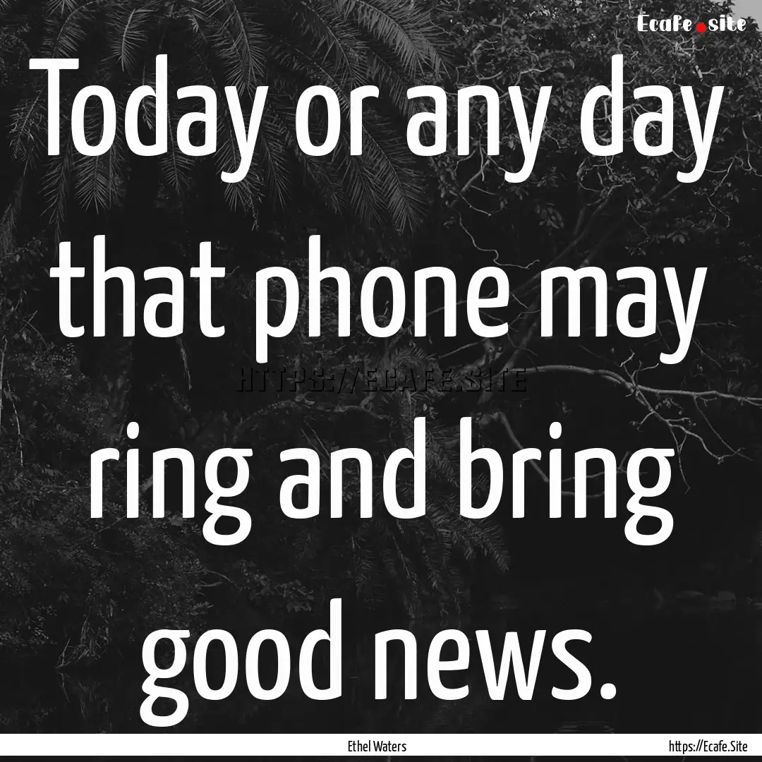 Today or any day that phone may ring and.... : Quote by Ethel Waters