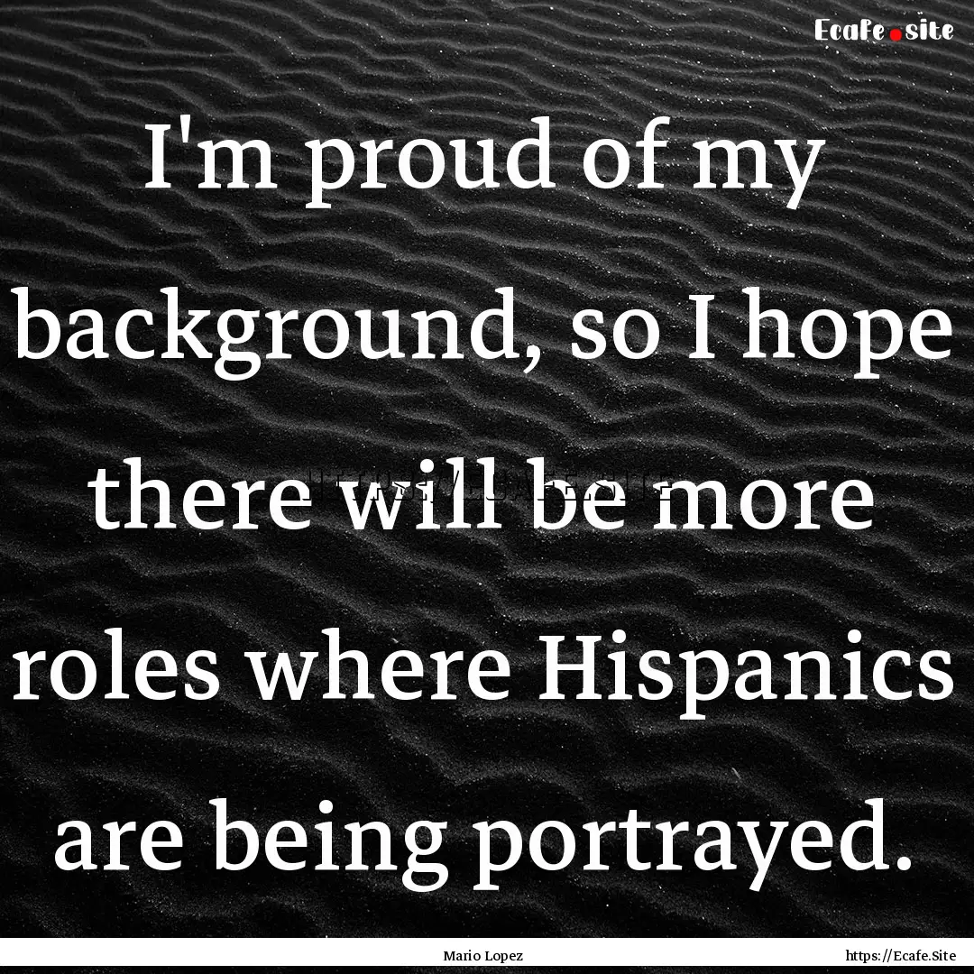 I'm proud of my background, so I hope there.... : Quote by Mario Lopez