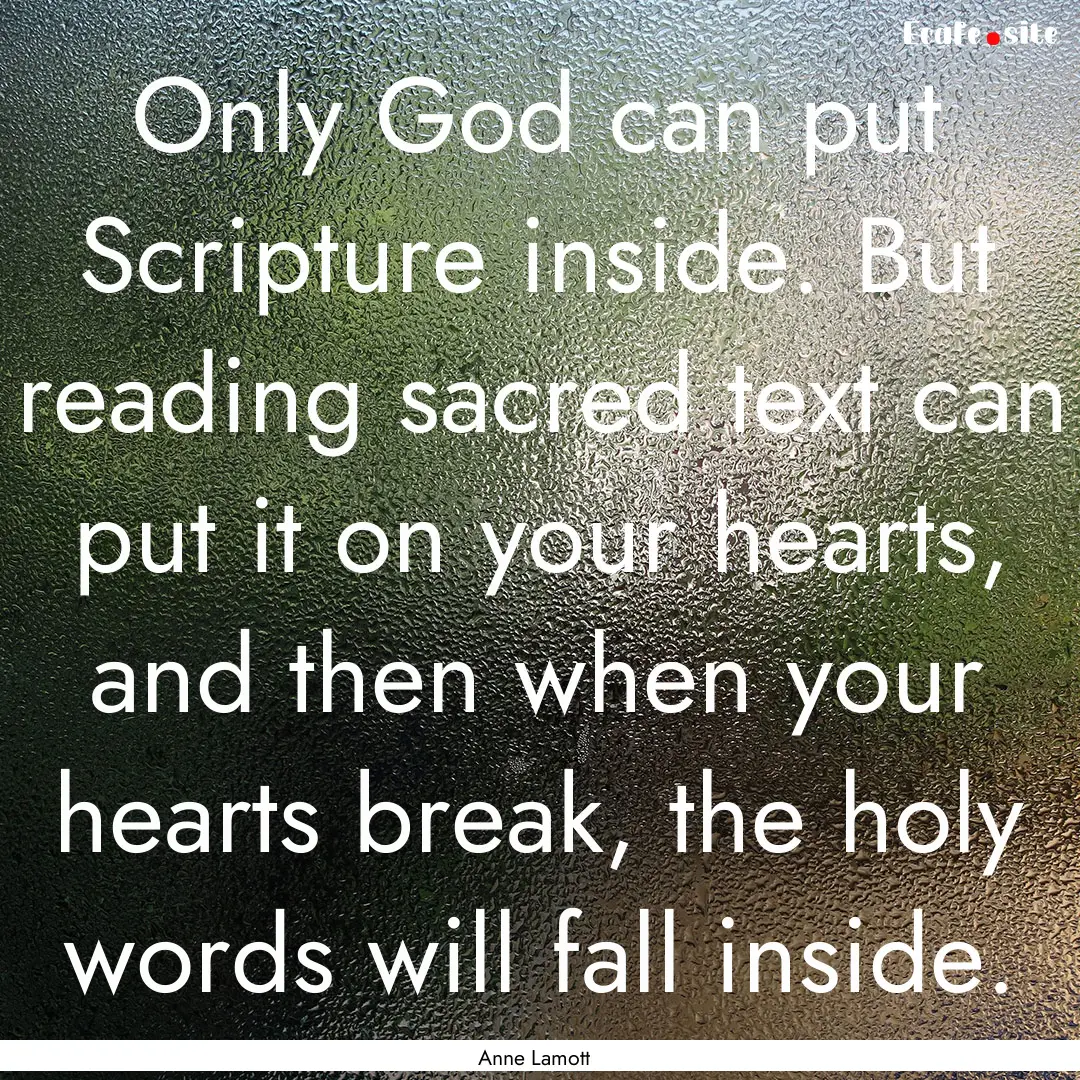 Only God can put Scripture inside. But reading.... : Quote by Anne Lamott