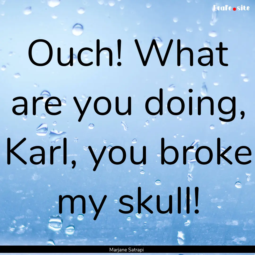 Ouch! What are you doing, Karl, you broke.... : Quote by Marjane Satrapi