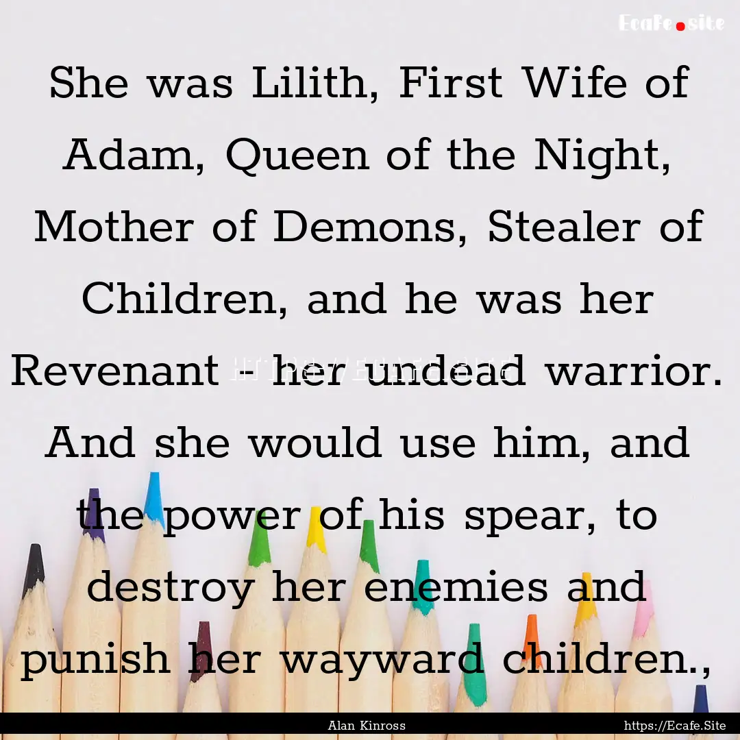 She was Lilith, First Wife of Adam, Queen.... : Quote by Alan Kinross