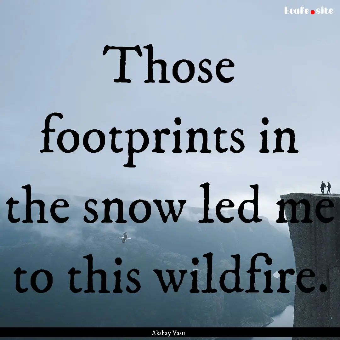 Those footprints in the snow led me to this.... : Quote by Akshay Vasu