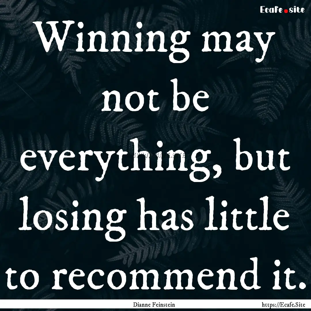 Winning may not be everything, but losing.... : Quote by Dianne Feinstein