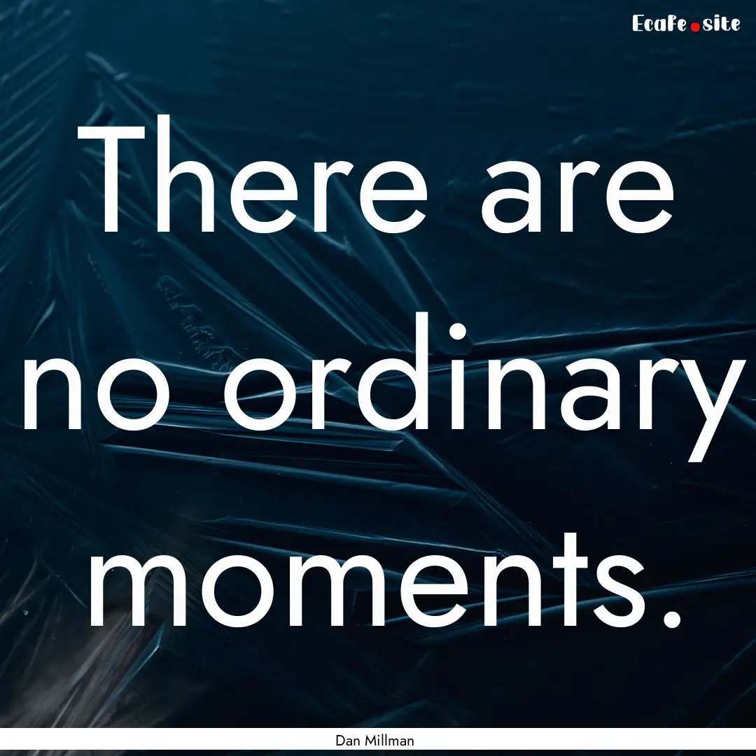 There are no ordinary moments. : Quote by Dan Millman