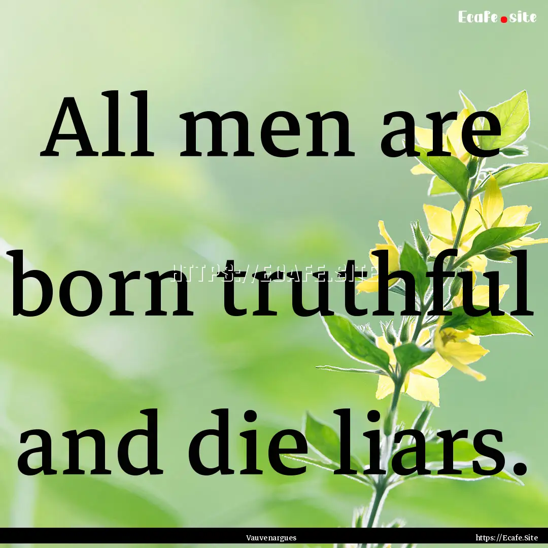 All men are born truthful and die liars..... : Quote by Vauvenargues