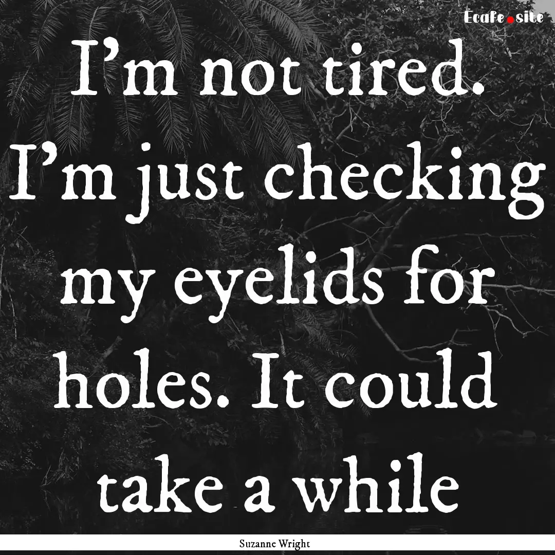 I'm not tired. I'm just checking my eyelids.... : Quote by Suzanne Wright