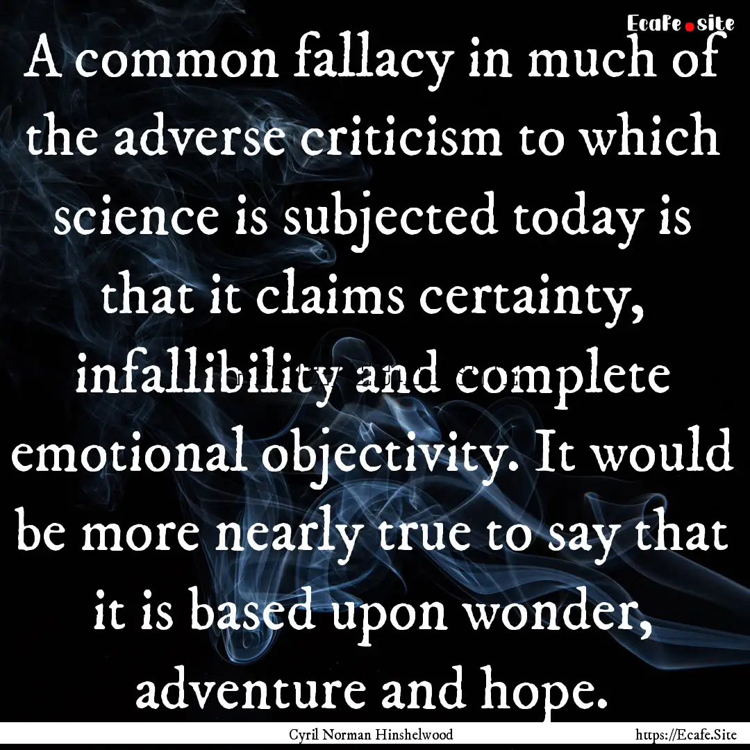 A common fallacy in much of the adverse criticism.... : Quote by Cyril Norman Hinshelwood