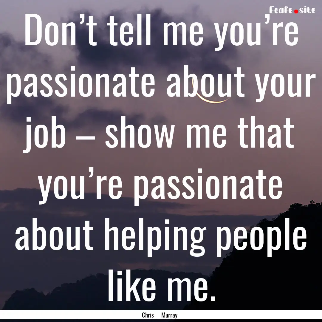 Don’t tell me you’re passionate about.... : Quote by Chris Murray