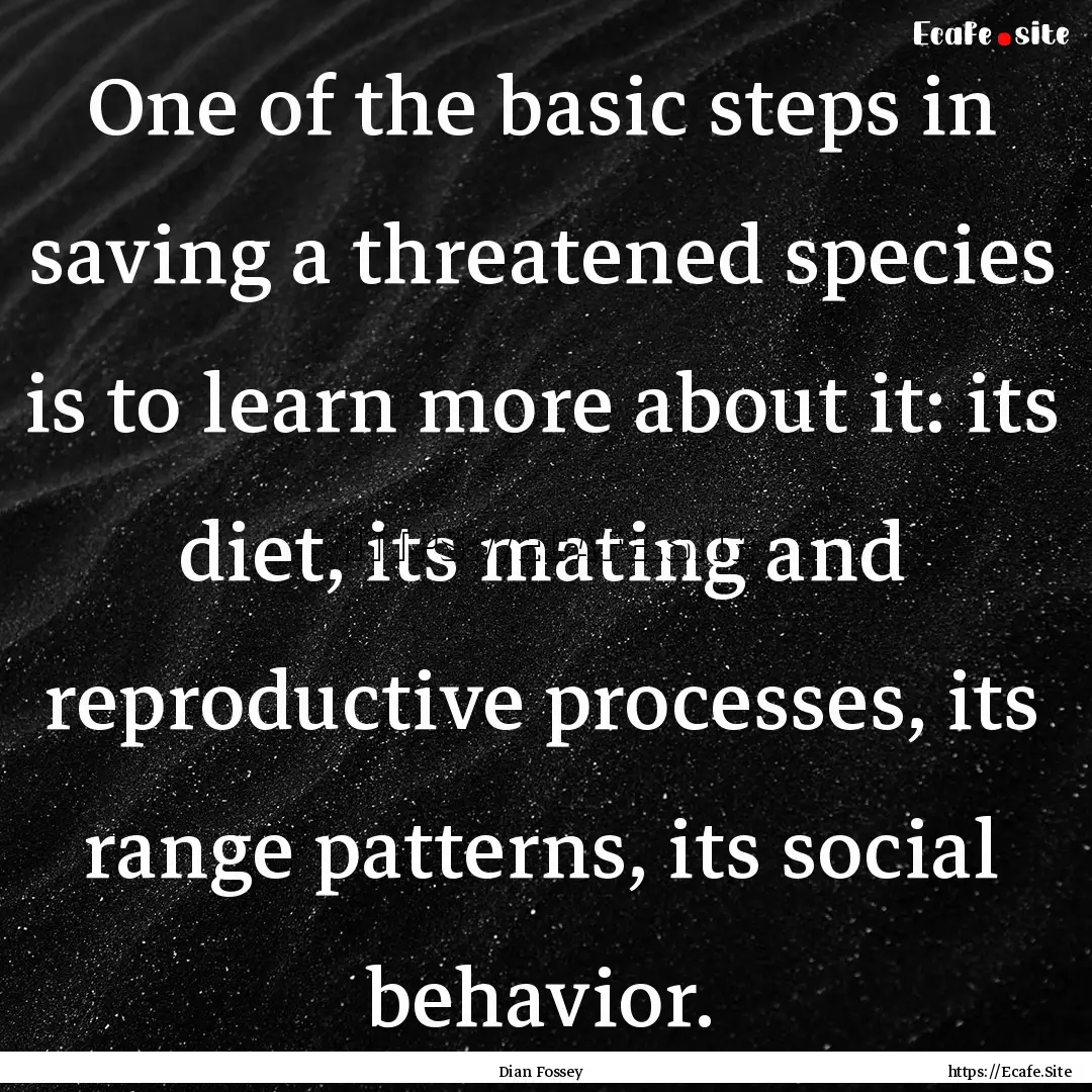 One of the basic steps in saving a threatened.... : Quote by Dian Fossey