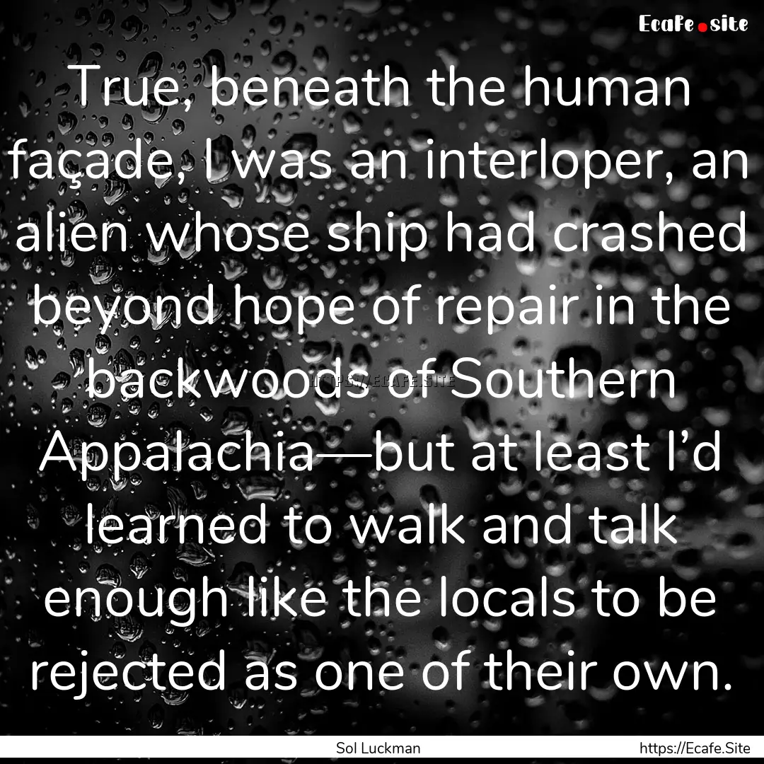 True, beneath the human façade, I was an.... : Quote by Sol Luckman