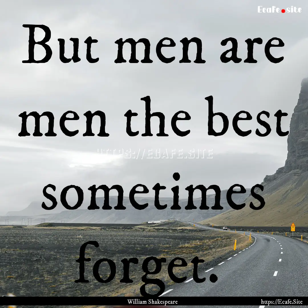 But men are men the best sometimes forget. .... : Quote by William Shakespeare