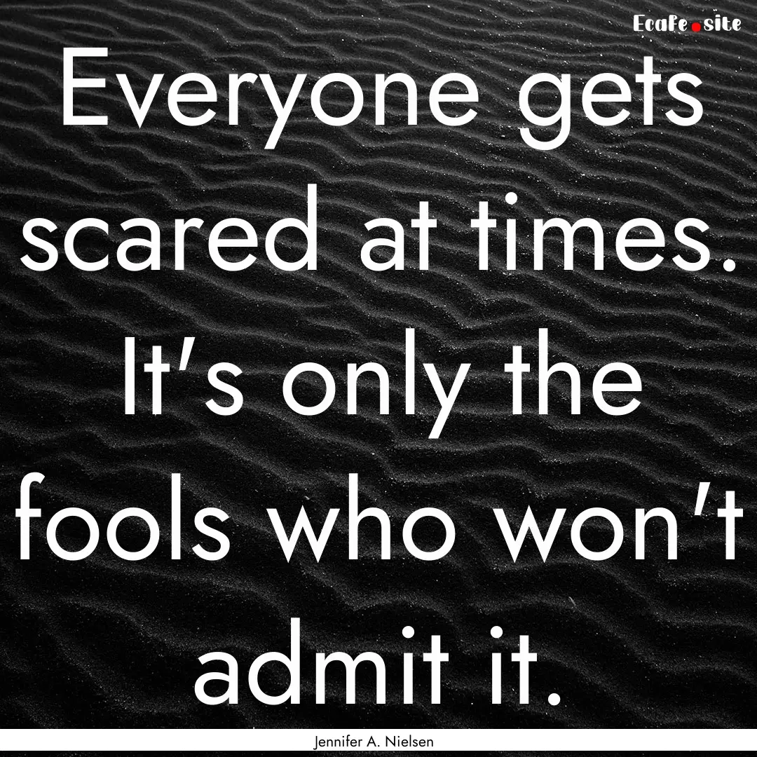 Everyone gets scared at times. It's only.... : Quote by Jennifer A. Nielsen