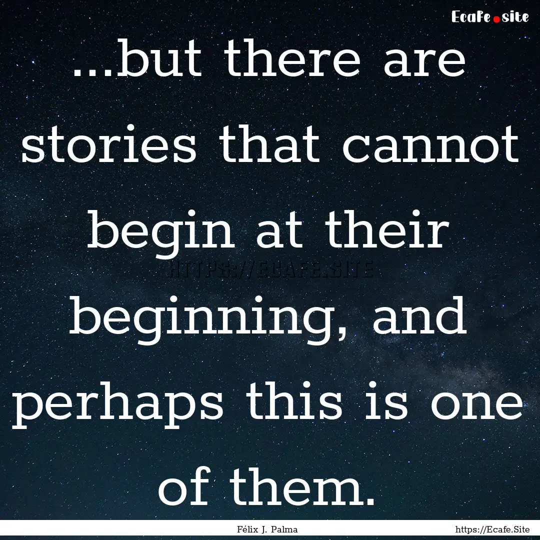 ...but there are stories that cannot begin.... : Quote by Félix J. Palma