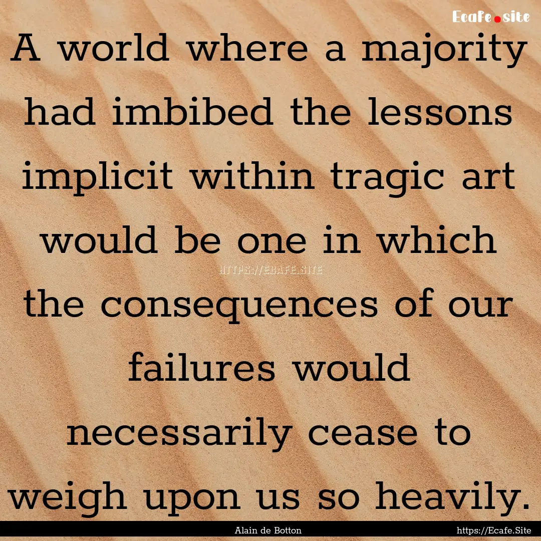 A world where a majority had imbibed the.... : Quote by Alain de Botton