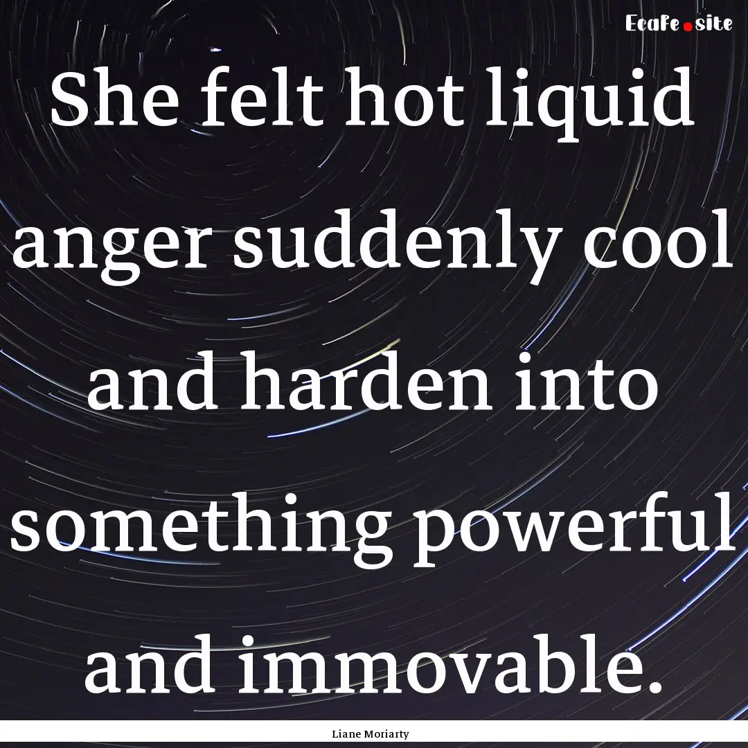 She felt hot liquid anger suddenly cool and.... : Quote by Liane Moriarty