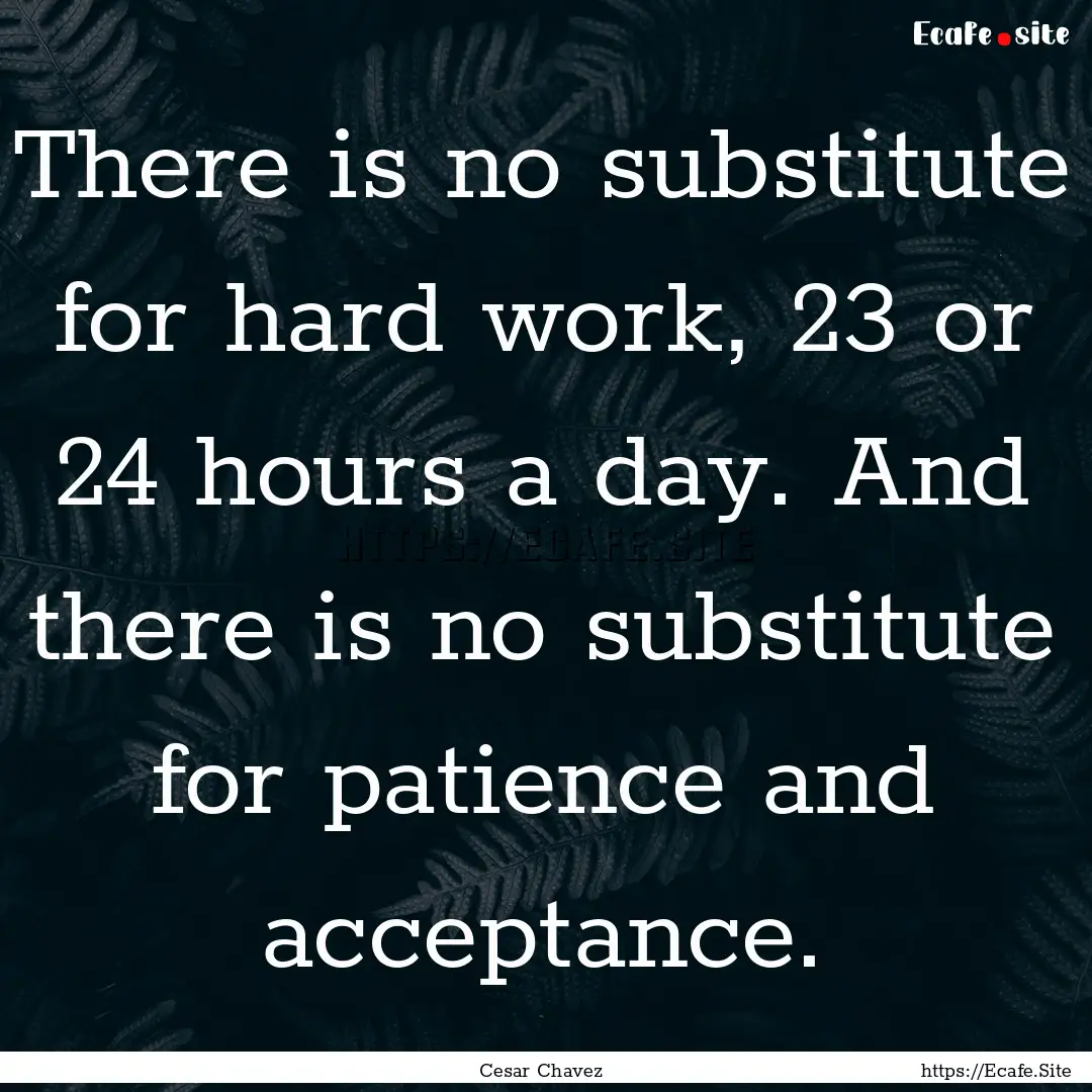 There is no substitute for hard work, 23.... : Quote by Cesar Chavez