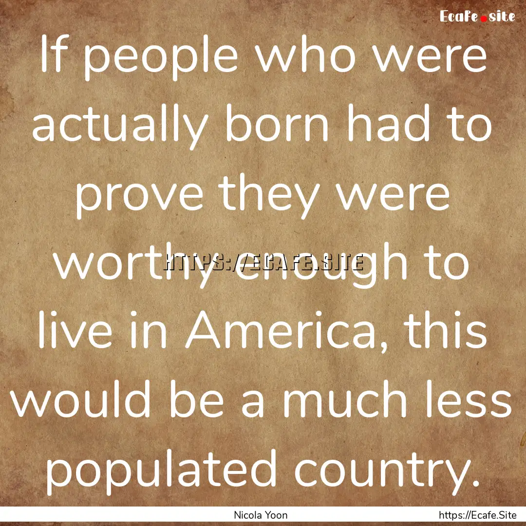 If people who were actually born had to prove.... : Quote by Nicola Yoon