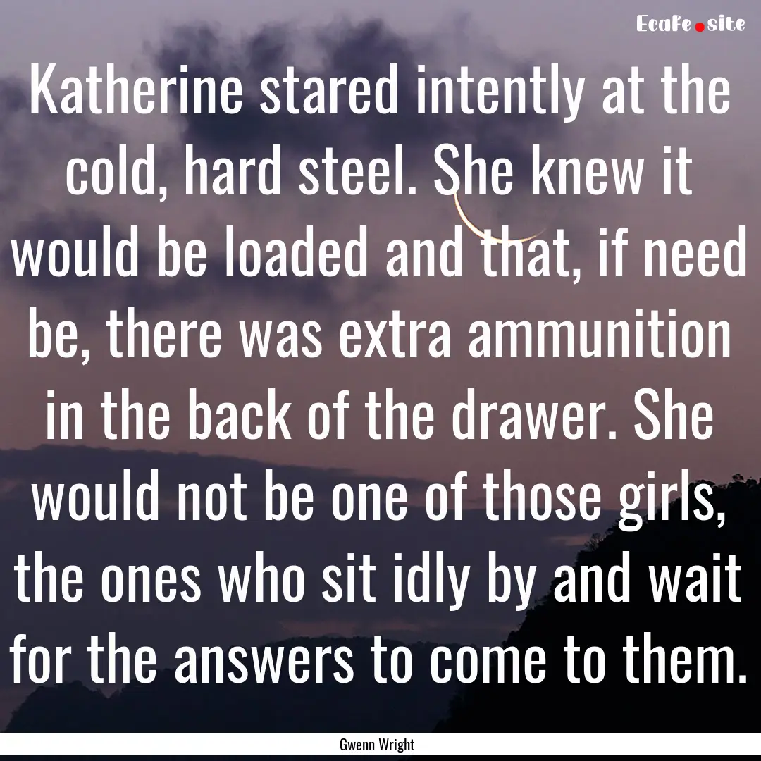 Katherine stared intently at the cold, hard.... : Quote by Gwenn Wright