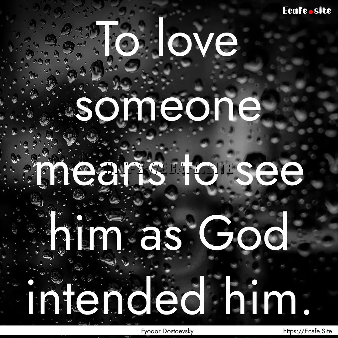 To love someone means to see him as God intended.... : Quote by Fyodor Dostoevsky