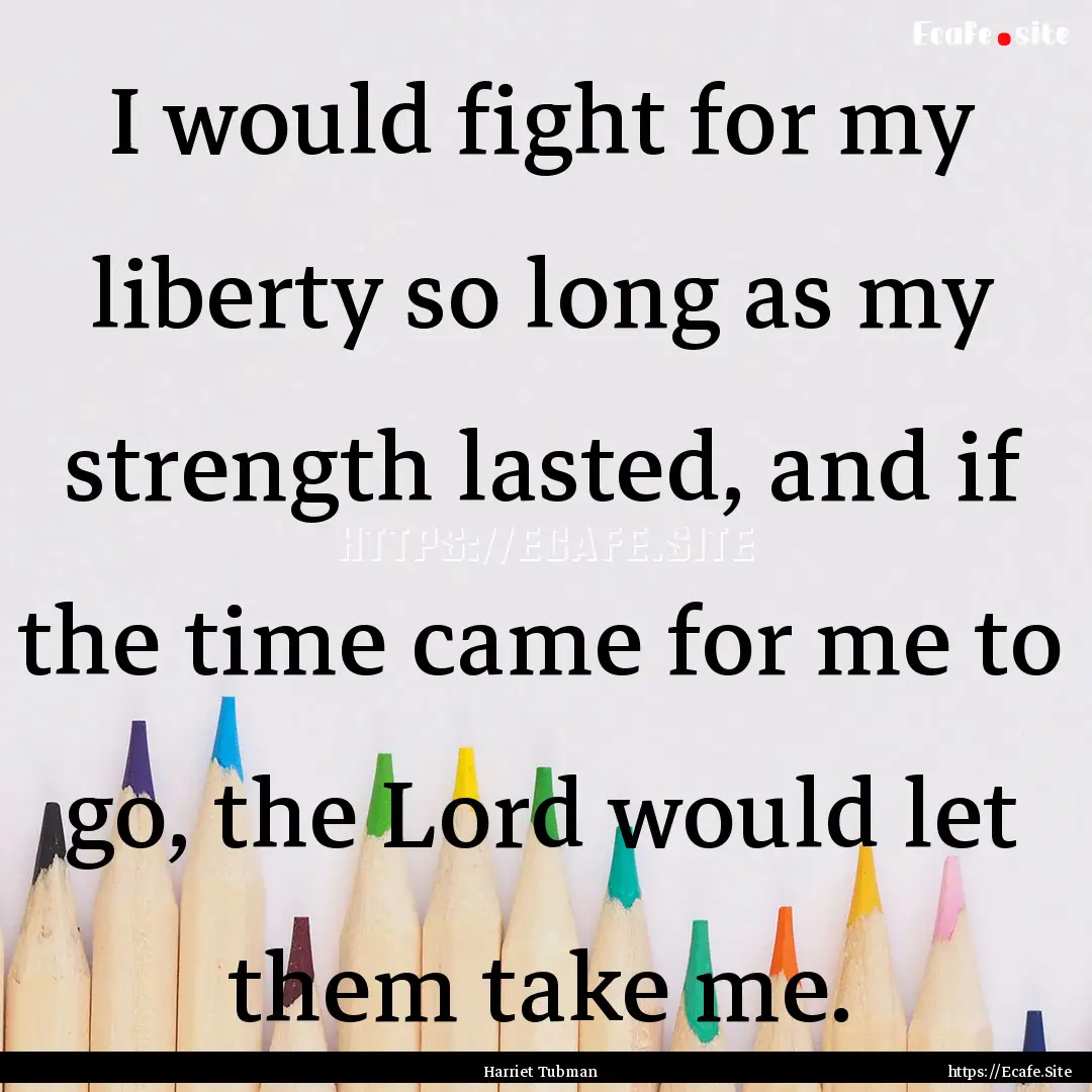 I would fight for my liberty so long as my.... : Quote by Harriet Tubman