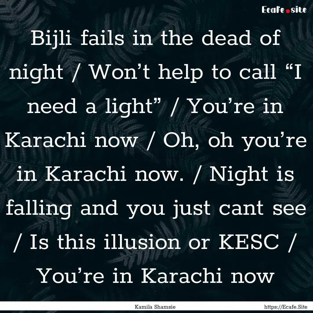 Bijli fails in the dead of night / Won’t.... : Quote by Kamila Shamsie