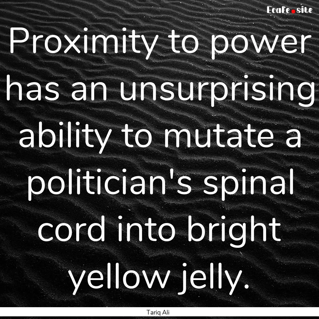 Proximity to power has an unsurprising ability.... : Quote by Tariq Ali