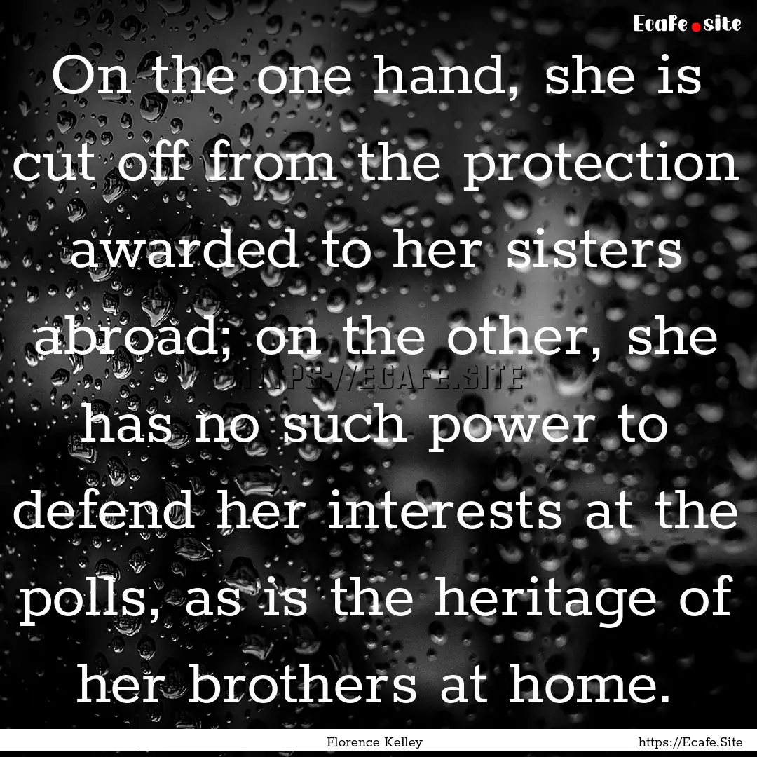 On the one hand, she is cut off from the.... : Quote by Florence Kelley