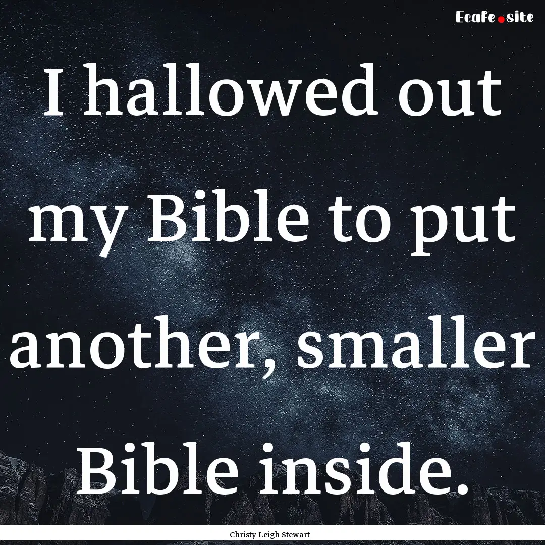 I hallowed out my Bible to put another, smaller.... : Quote by Christy Leigh Stewart