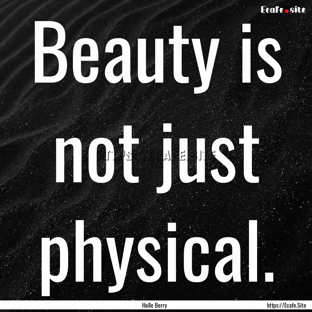 Beauty is not just physical. : Quote by Halle Berry