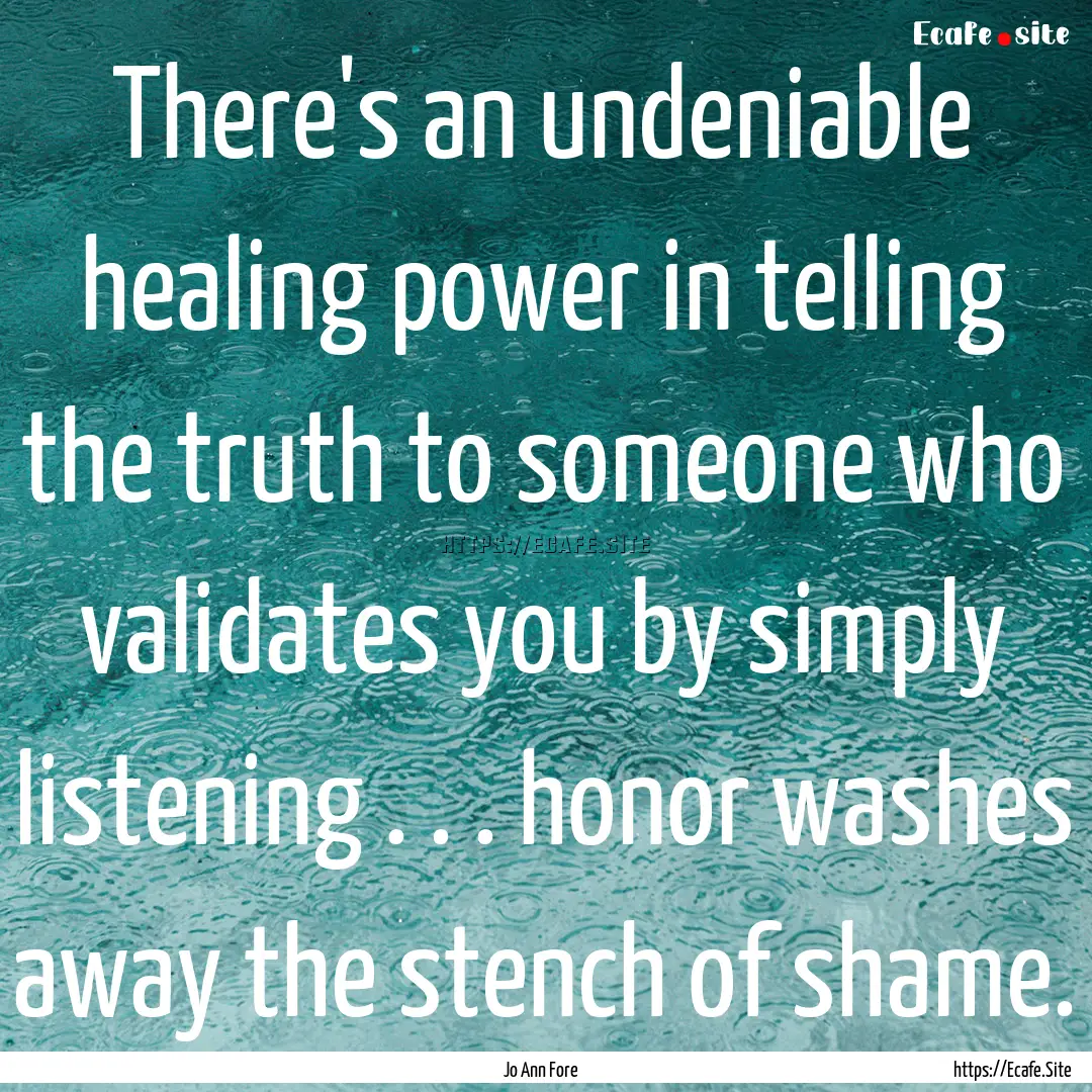 There's an undeniable healing power in telling.... : Quote by Jo Ann Fore