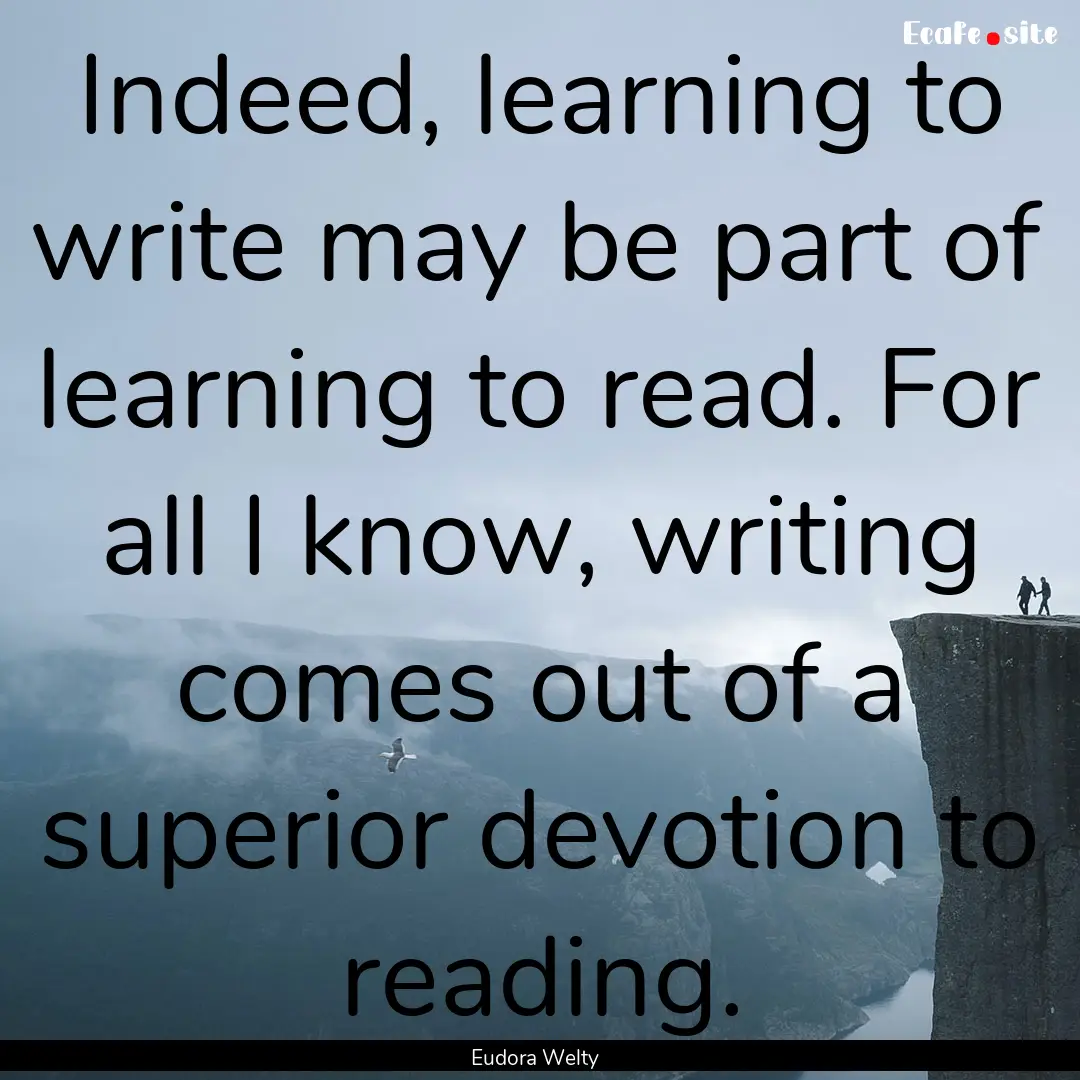 Indeed, learning to write may be part of.... : Quote by Eudora Welty