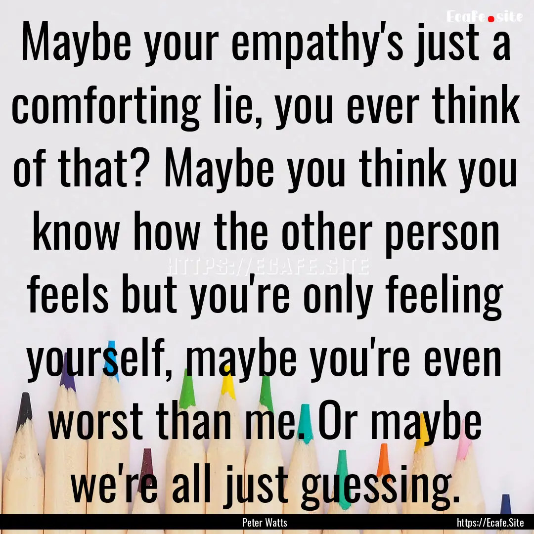 Maybe your empathy's just a comforting lie,.... : Quote by Peter Watts