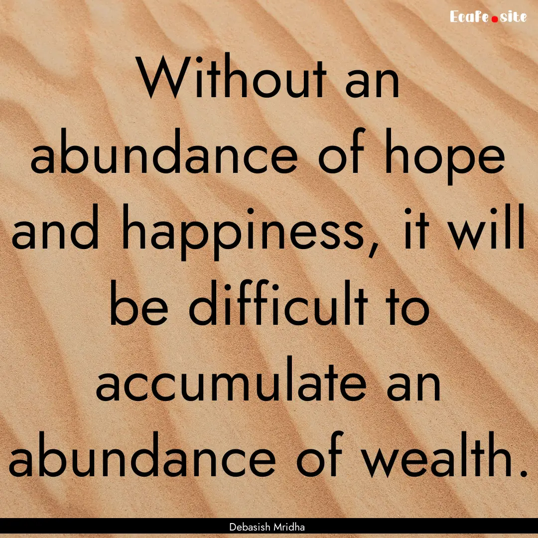 Without an abundance of hope and happiness,.... : Quote by Debasish Mridha