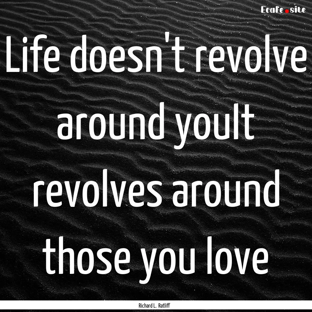 Life doesn't revolve around youIt revolves.... : Quote by Richard L. Ratliff