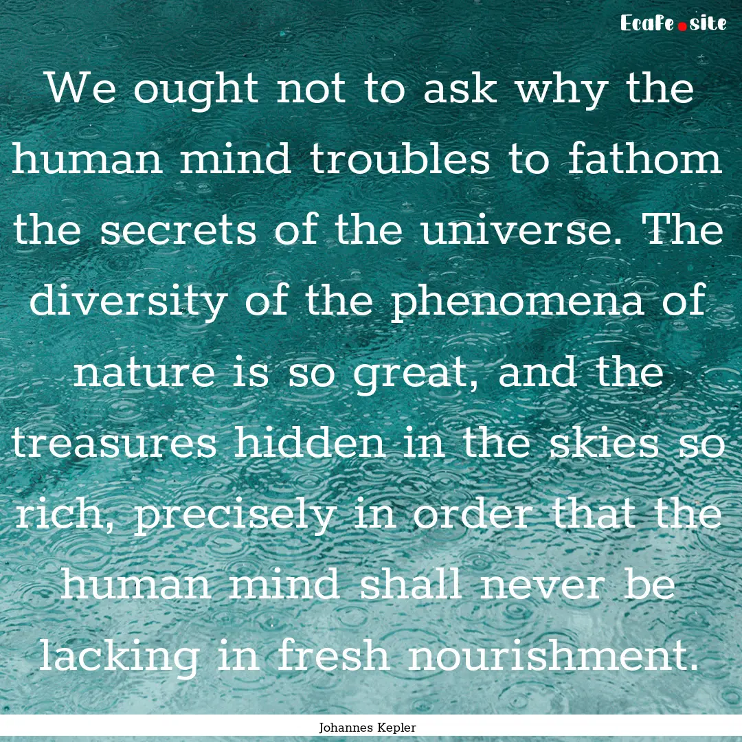 We ought not to ask why the human mind troubles.... : Quote by Johannes Kepler