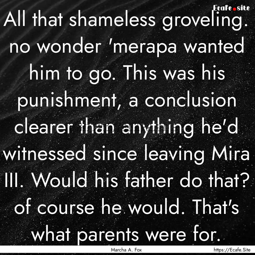 All that shameless groveling. no wonder 'merapa.... : Quote by Marcha A. Fox