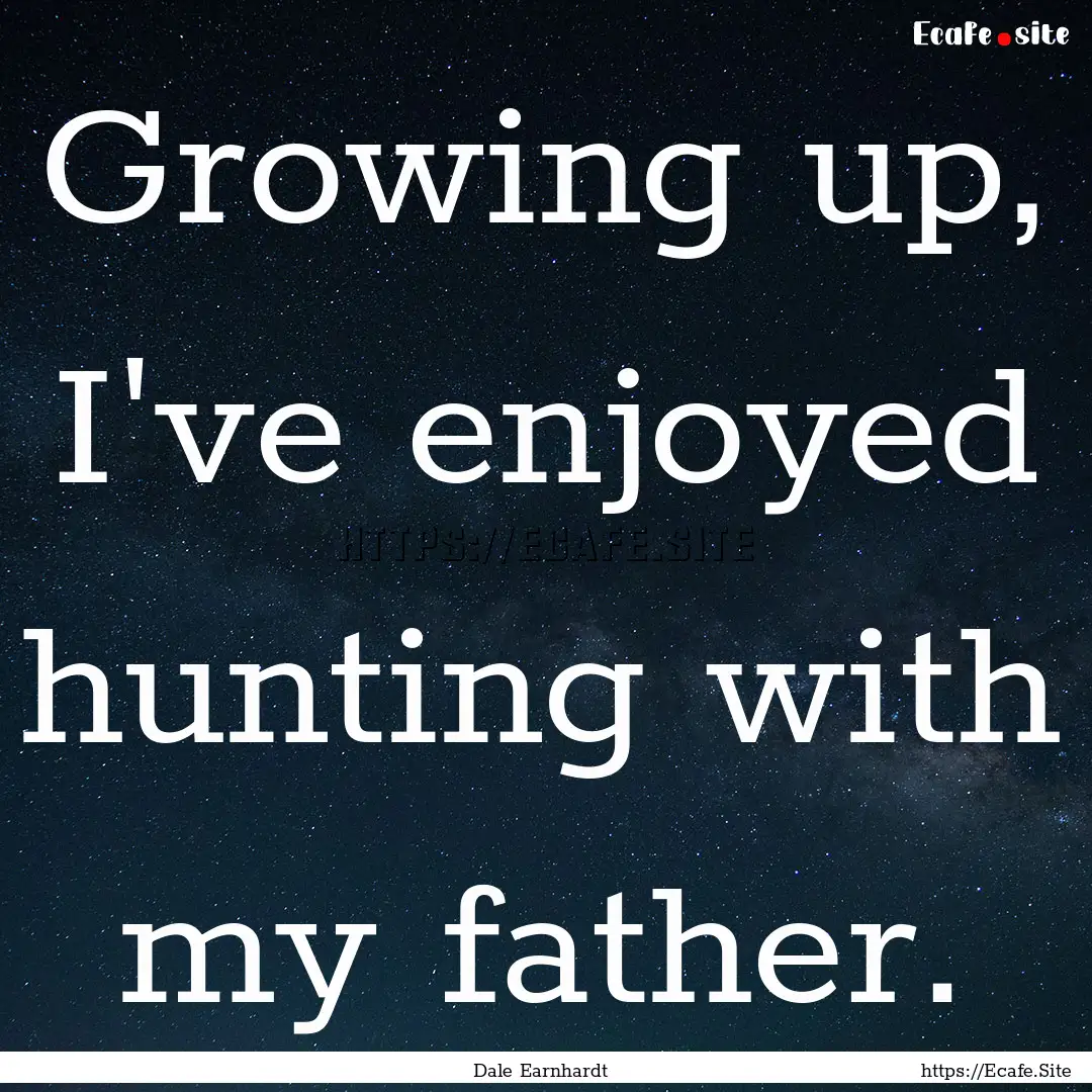 Growing up, I've enjoyed hunting with my.... : Quote by Dale Earnhardt